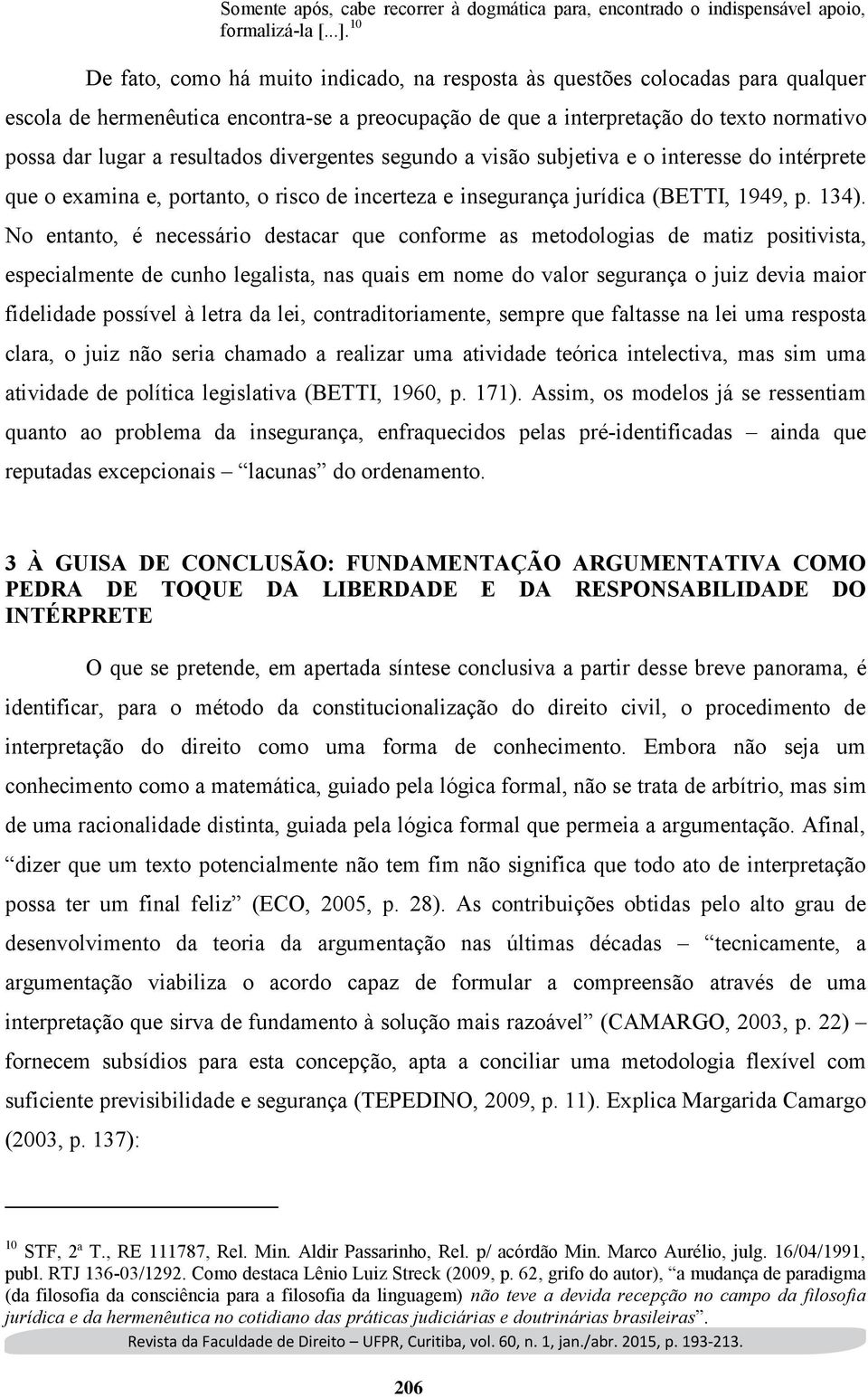 resultados divergentes segundo a visão subjetiva e o interesse do intérprete que o examina e, portanto, o risco de incerteza e insegurança jurídica (BETTI, 1949, p. 134).