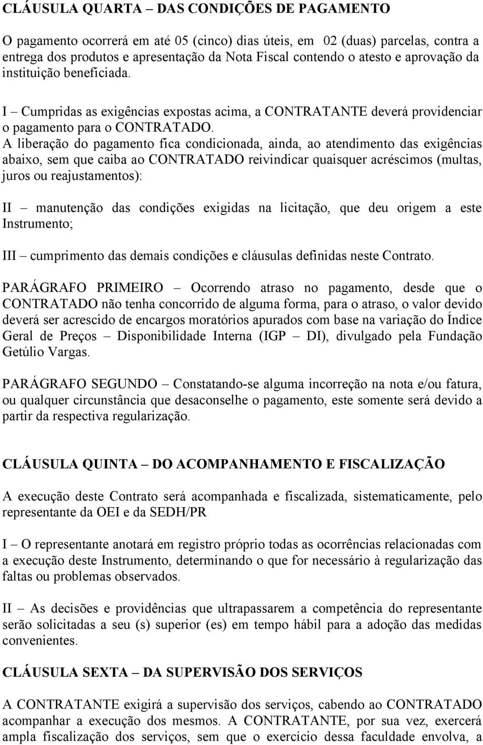 A liberação do pagamento fica condicionada, ainda, ao atendimento das exigências abaixo, sem que caiba ao CONTRATADO reivindicar quaisquer acréscimos (multas, juros ou reajustamentos): II manutenção