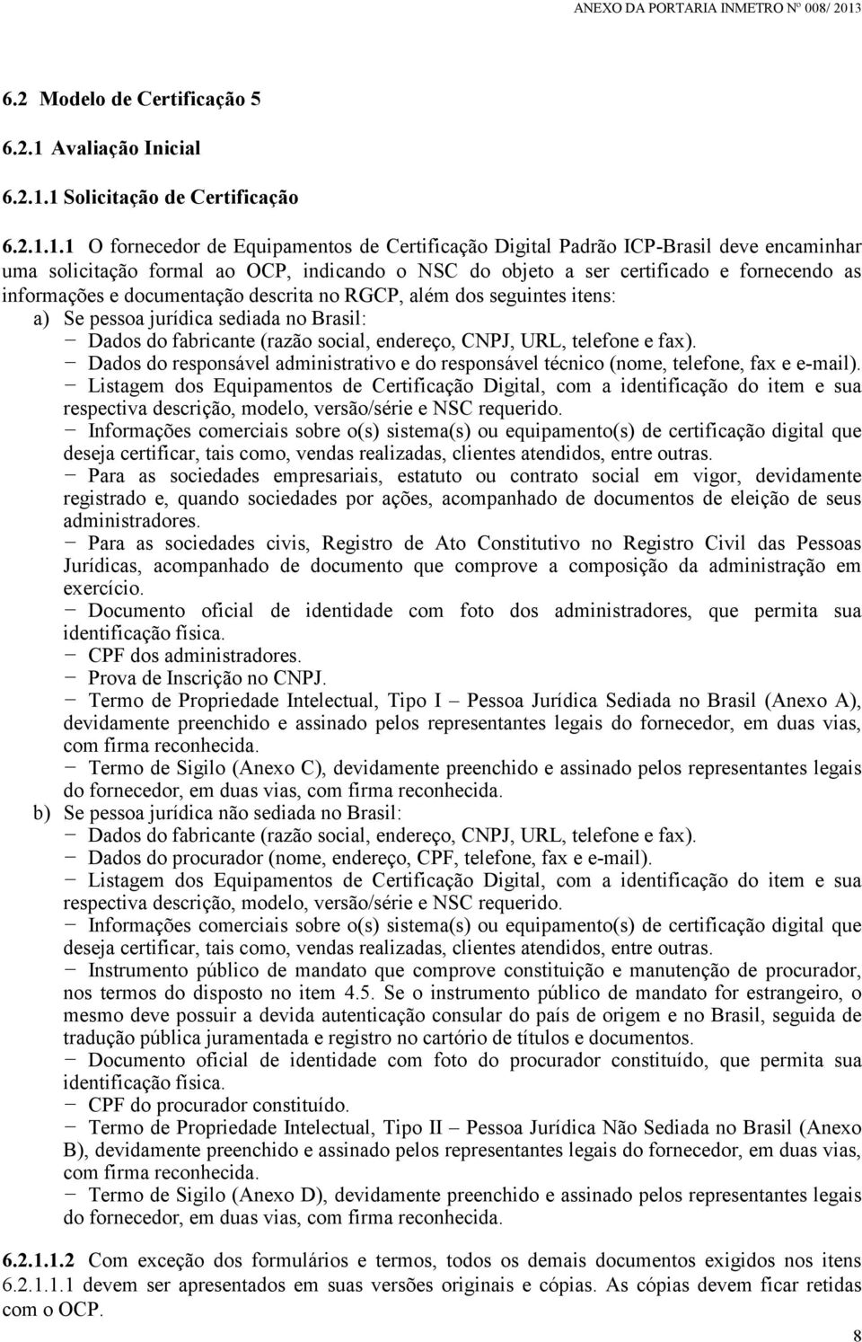 1 Solicitação de Certificação 6.2.1.1.1 O fornecedor de Equipamentos de Certificação Digital Padrão ICP-Brasil deve encaminhar uma solicitação formal ao OCP, indicando o NSC do objeto a ser