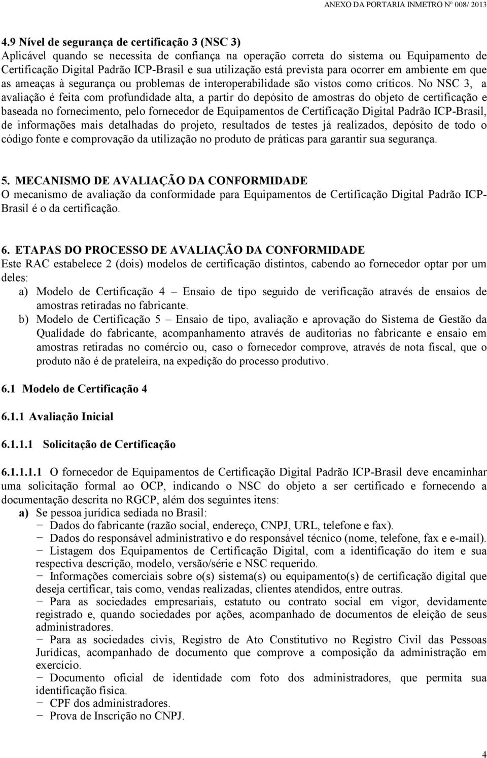 No NSC 3, a avaliação é feita com profundidade alta, a partir do depósito de amostras do objeto de certificação e baseada no fornecimento, pelo fornecedor de Equipamentos de Certificação Digital