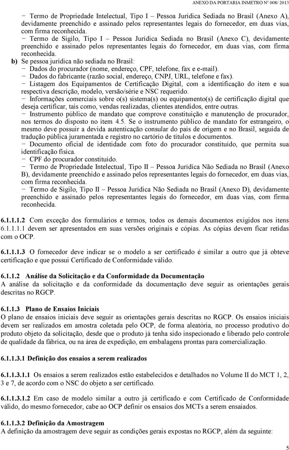 b) Se pessoa jurídica não sediada no Brasil: Dados do procurador (nome, endereço, CPF, telefone, fax e e-mail). Dados do fabricante (razão social, endereço, CNPJ, URL, telefone e fax).