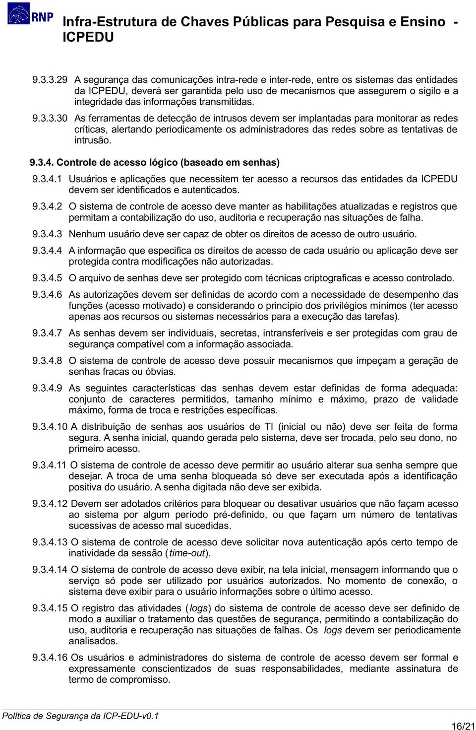 3.30 As ferramentas de detecção de intrusos devem ser implantadas para monitorar as redes críticas, alertando periodicamente os administradores das redes sobre as tentativas de intrusão. 9.3.4.