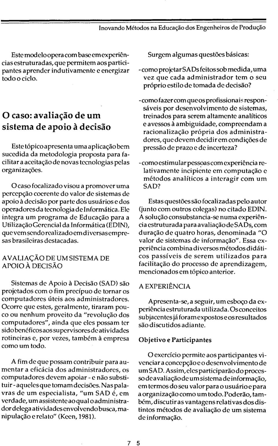 o caso focalizado visou a promover uma percepção coerente do valor de sistemas de apoio à decisão por parte dos usuários e dos operadoresda tecnologia de Informática.