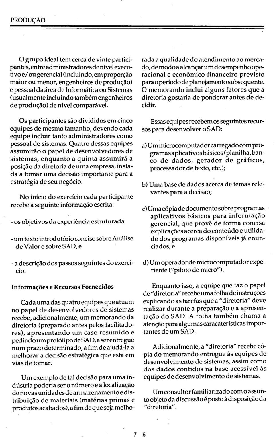 Os participantes são divididos em cinco equipes de mesmo tamanho, devendo cada equipe incluir tanto administradores como pessoal de sistemas.