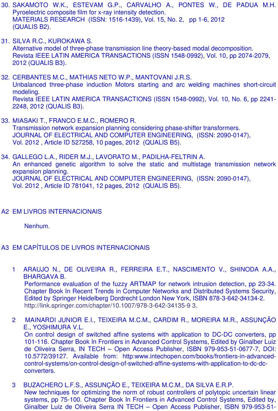 Revista IEEE LATIN AMERICA TRANSACTIONS (ISSN 1548-0992), Vol. 10, pp 2074-2079, 2012 (QUALIS B3). 32. CERBANTES M.C., MATHIAS NETO W.P., MANTOVANI J.R.S. Unbalanced three-phase induction Motors starting and arc welding machines short-circuit modeling.