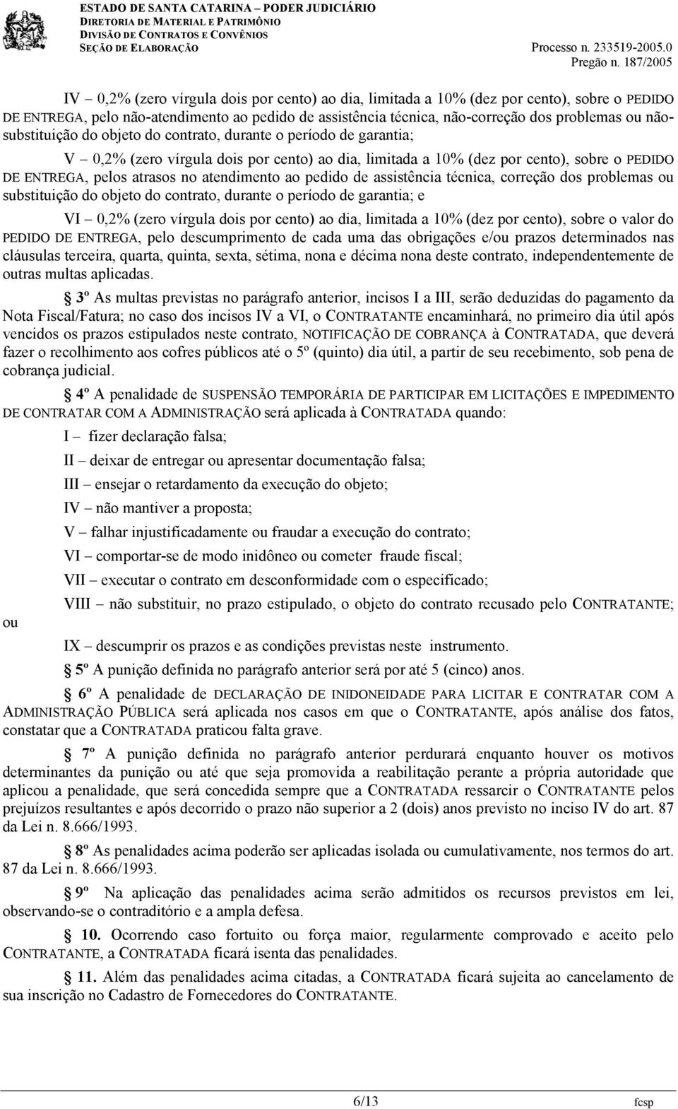 atendimento ao pedido de assistência técnica, correção dos problemas ou substituição do objeto do contrato, durante o período de garantia; e VI 0,2% (zero vírgula dois por cento) ao dia, limitada a