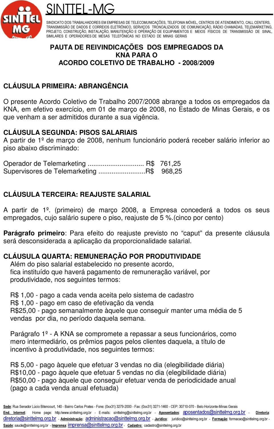 CLÁUSULA SEGUNDA: PISOS SALARIAIS A partir de 1º de março de 2008, nenhum funcionário poderá receber salário inferior ao piso abaixo discriminado: Operador de Telemarketing.