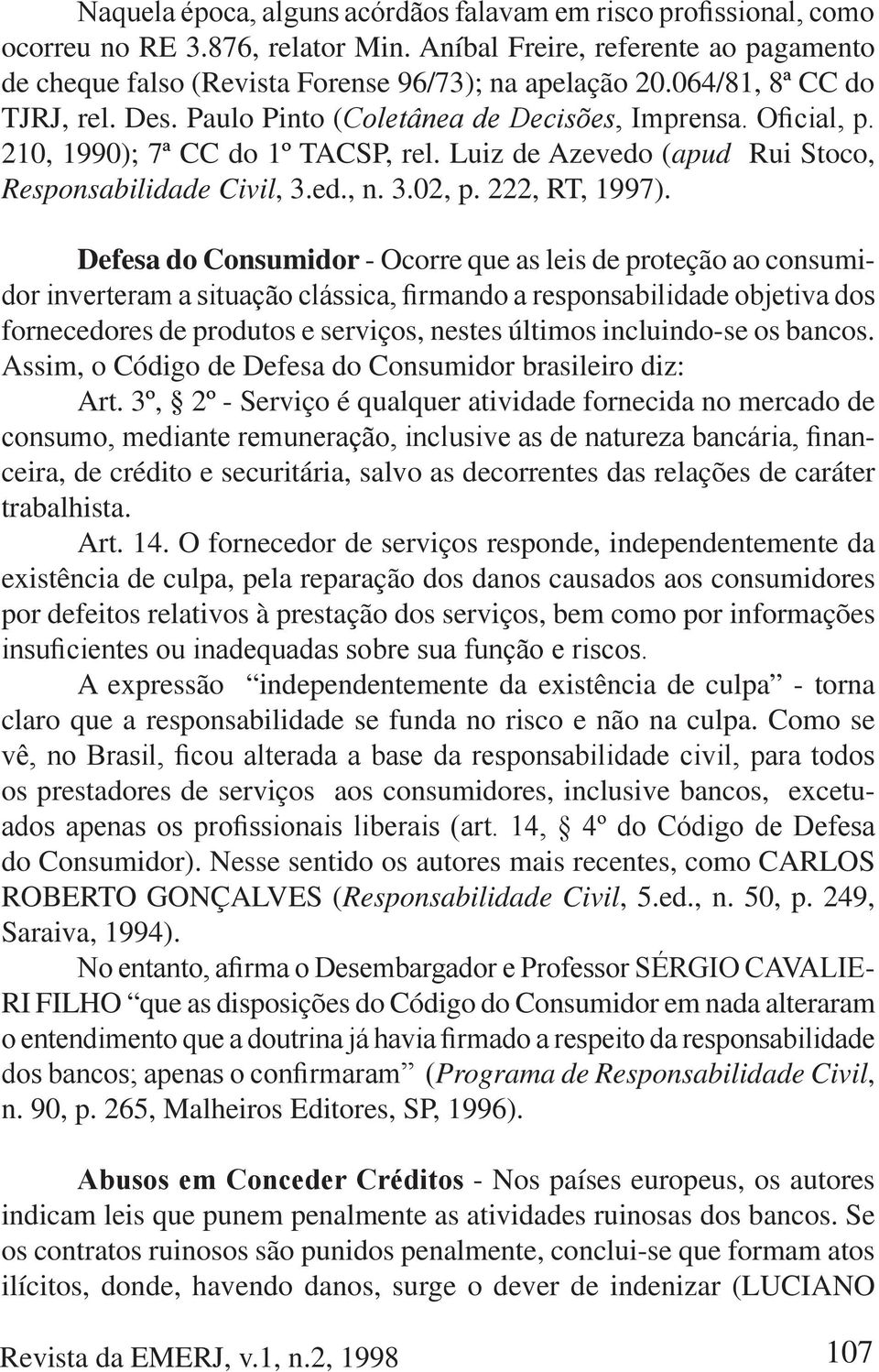 Defesa do Consumidor - Ocorre que as leis de proteção ao consumi- fornecedores de produtos e serviços, nestes últimos incluindo-se os bancos.