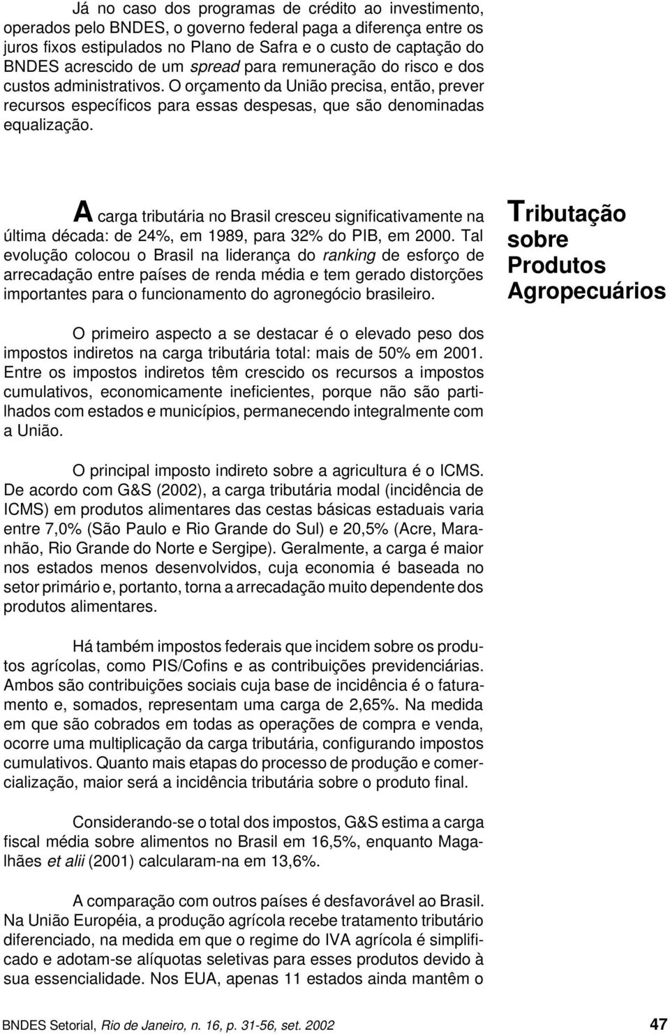 A carga tributária no Brasil cresceu significativamente na última década: de 24%, em 1989, para 32% do PIB, em 2000.