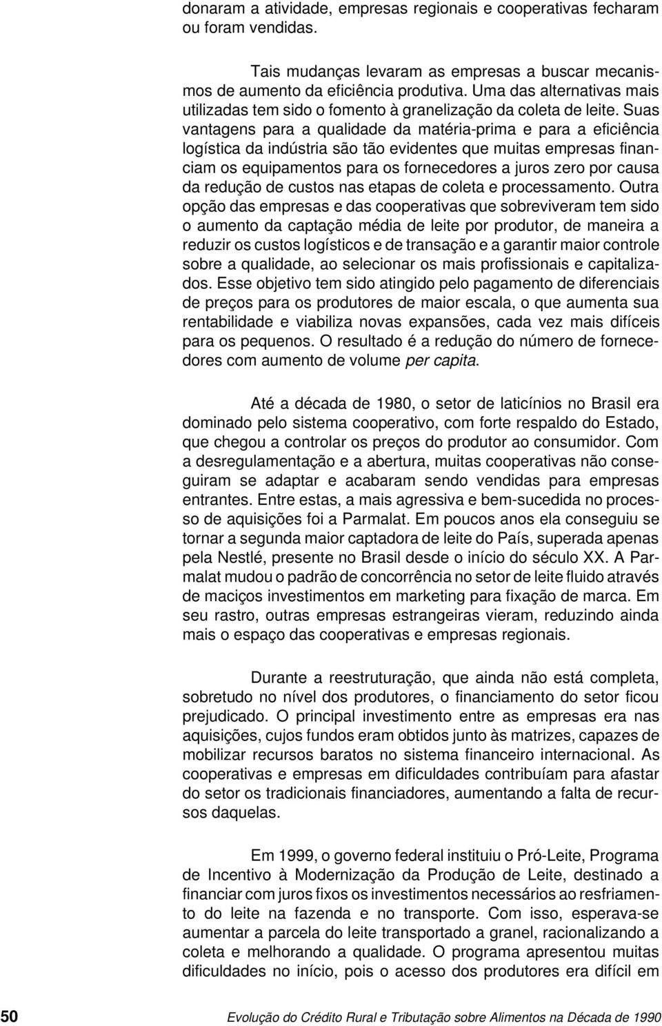 Suas vantagens para a qualidade da matéria-prima e para a eficiência logística da indústria são tão evidentes que muitas empresas financiam os equipamentos para os fornecedores a juros zero por causa