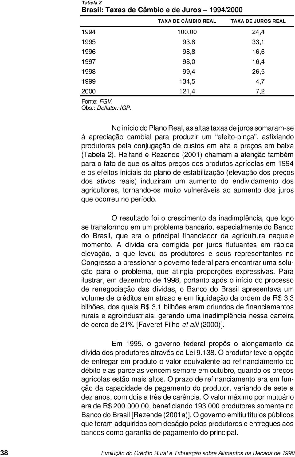 No início do Plano Real, as altas taxas de juros somaram-se à apreciação cambial para produzir um efeito-pinça, asfixiando produtores pela conjugação de custos em alta e preços em baixa (Tabela 2).