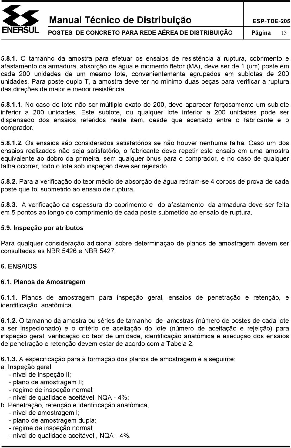 O tamanho da amostra para efetuar os ensaios de resistência à ruptura, cobrimento e afastamento da armadura, absorção de água e momento fletor (MA), deve ser de 1 (um) poste em cada 200 unidades de