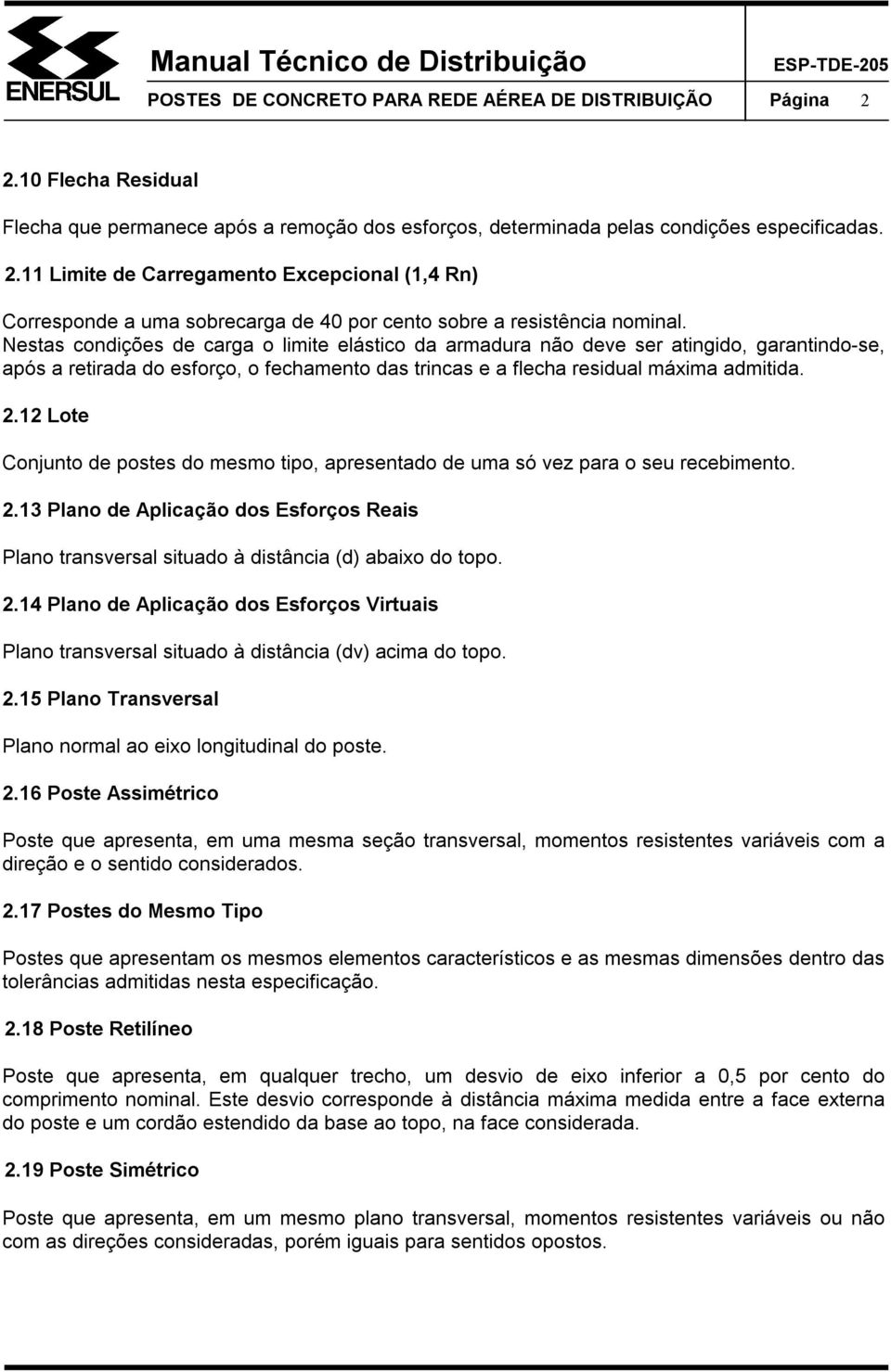 12 Lote Conjunto de postes do mesmo tipo, apresentado de uma só vez para o seu recebimento. 2.13 Plano de Aplicação dos Esforços Reais Plano transversal situado à distância (d) abaixo do topo. 2.14 Plano de Aplicação dos Esforços Virtuais Plano transversal situado à distância (dv) acima do topo.