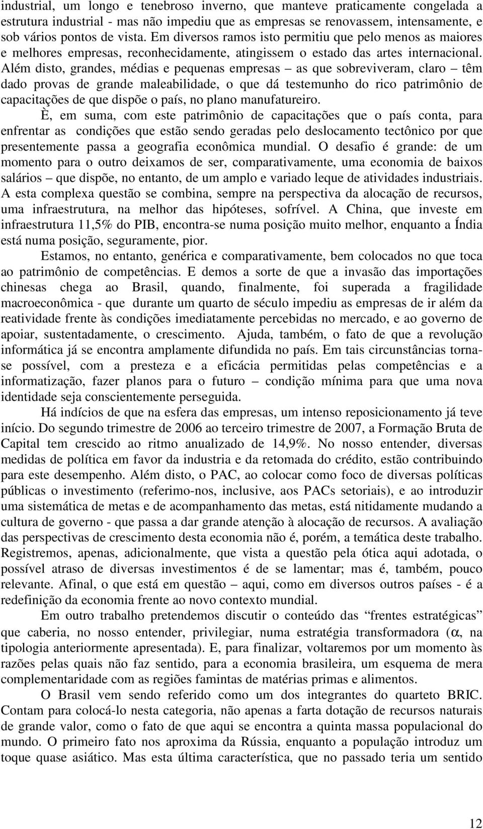 Além disto, grandes, médias e pequenas empresas as que sobreviveram, claro têm dado provas de grande maleabilidade, o que dá testemunho do rico patrimônio de capacitações de que dispõe o país, no