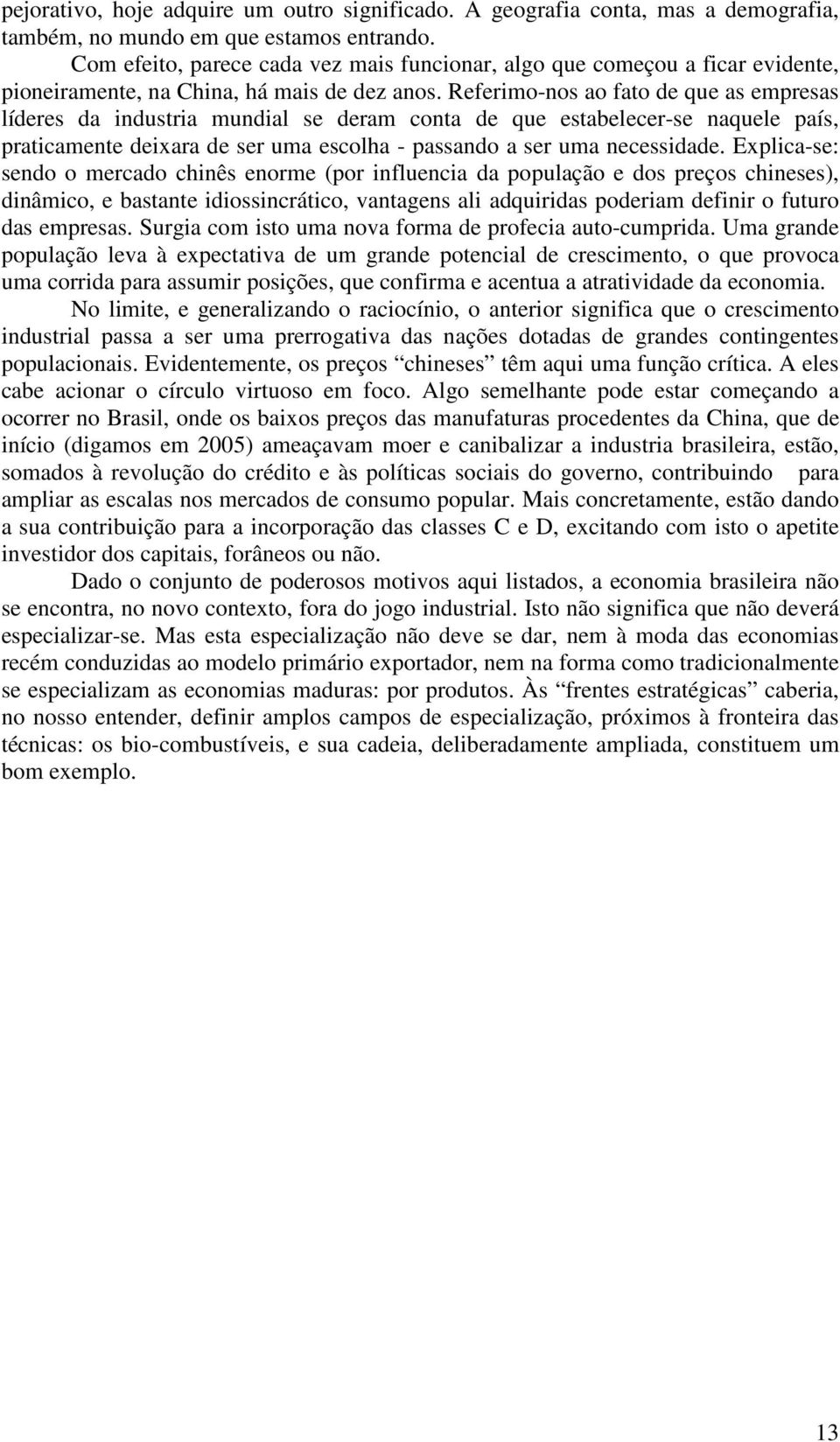 Referimo-nos ao fato de que as empresas líderes da industria mundial se deram conta de que estabelecer-se naquele país, praticamente deixara de ser uma escolha - passando a ser uma necessidade.