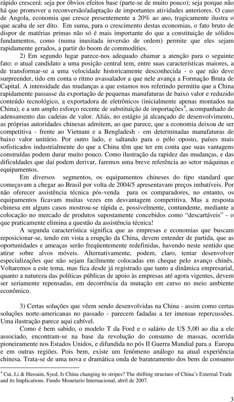 Em suma, para o crescimento destas economias, o fato bruto de dispor de matérias primas não só é mais importante do que a constituição de sólidos fundamentos, como (numa inusitada inversão de ordem)