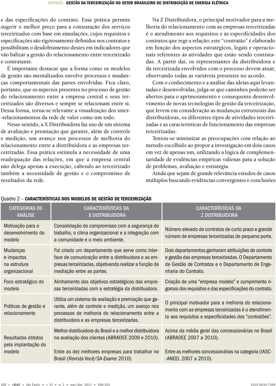 possibilitam o desdobramento destes em indicadores que vão balizar a gestão do relacionamento entre terceirizado e contratante.