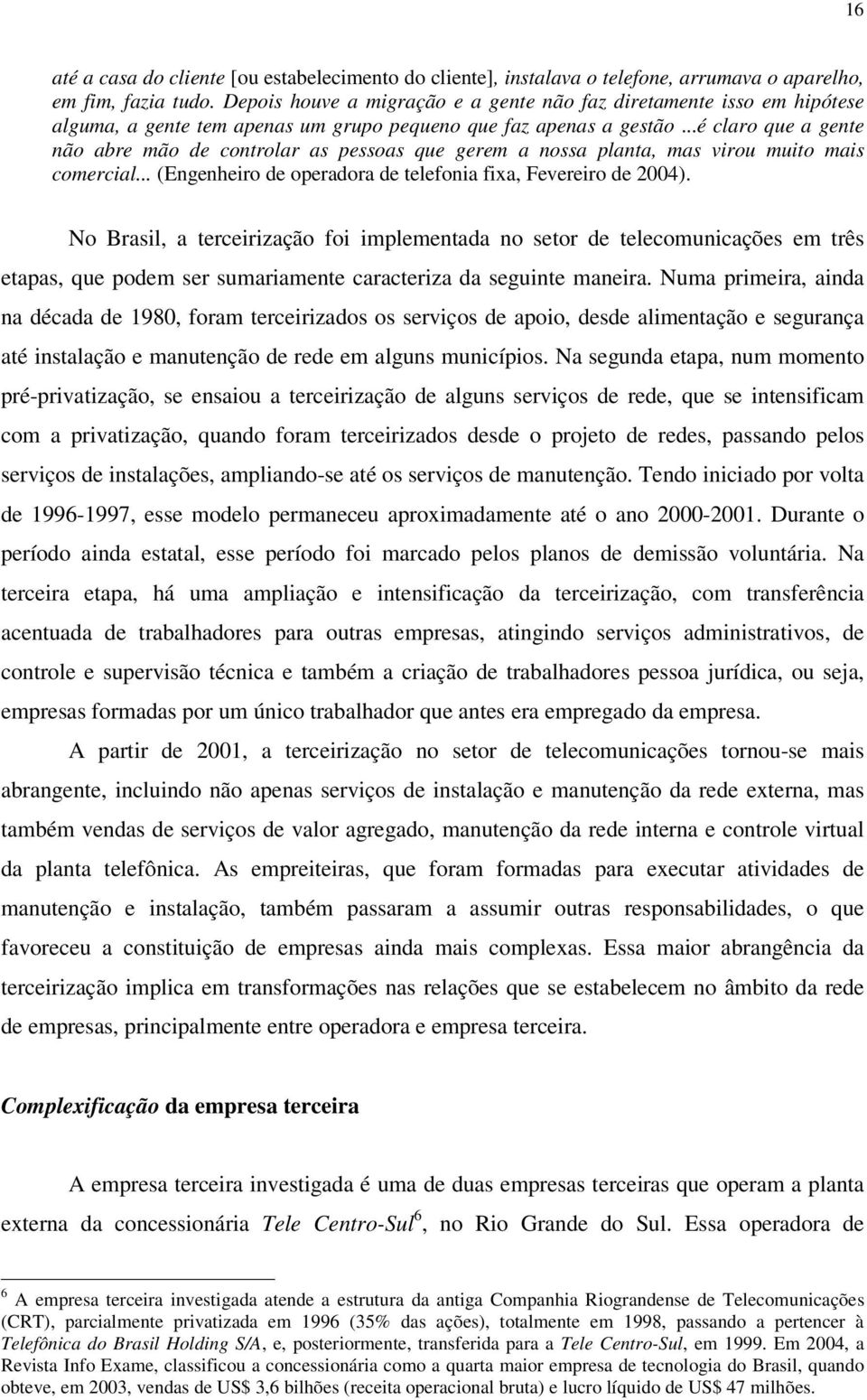 ..é claro que a gente não abre mão de controlar as pessoas que gerem a nossa planta, mas virou muito mais comercial... (Engenheiro de operadora de telefonia fixa, Fevereiro de 2004).