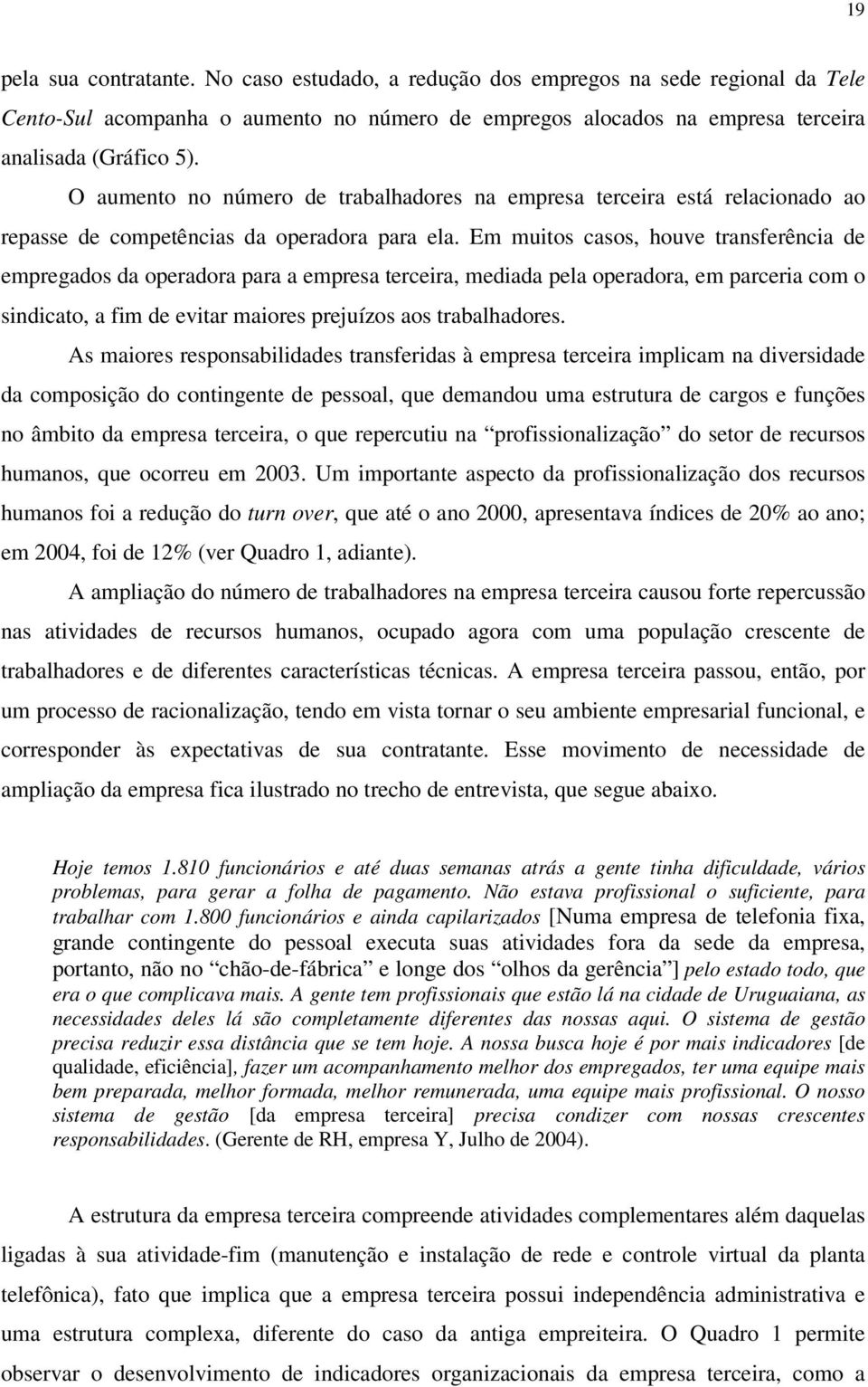 Em muitos casos, houve transferência de empregados da operadora para a empresa terceira, mediada pela operadora, em parceria com o sindicato, a fim de evitar maiores prejuízos aos trabalhadores.