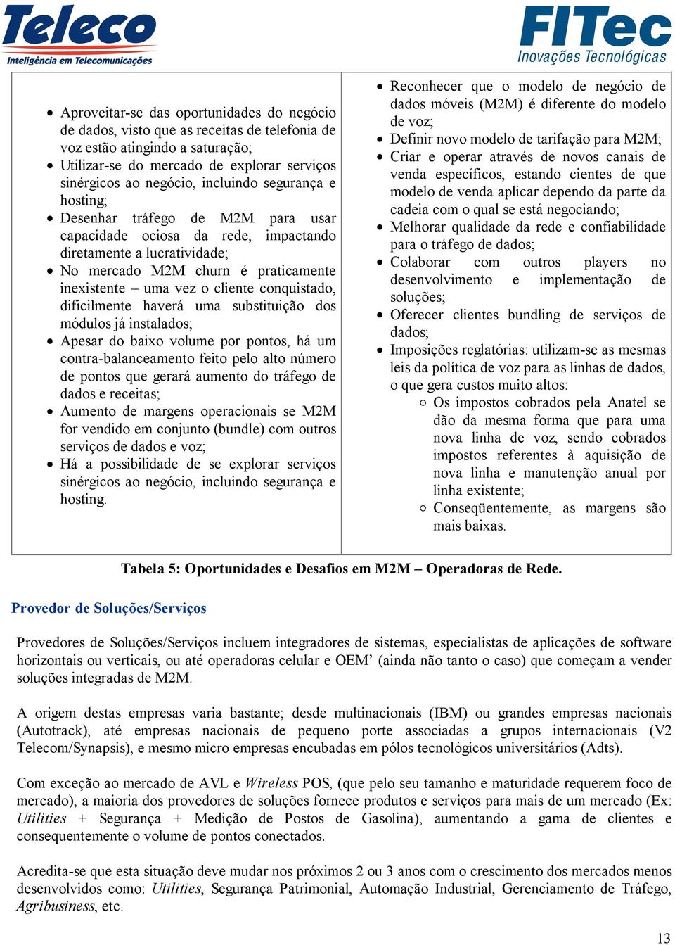 conquistado, dificilmente haverá uma substituição dos módulos já instalados; Apesar do baixo volume por pontos, há um contra-balanceamento feito pelo alto número de pontos que gerará aumento do