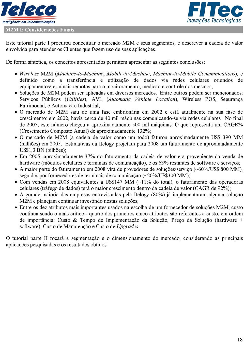 transferência e utilização de dados via redes celulares oriundos de equipamentos/terminais remotos para o monitoramento, medição e controle dos mesmos; Soluções de M2M podem ser aplicadas em diversos