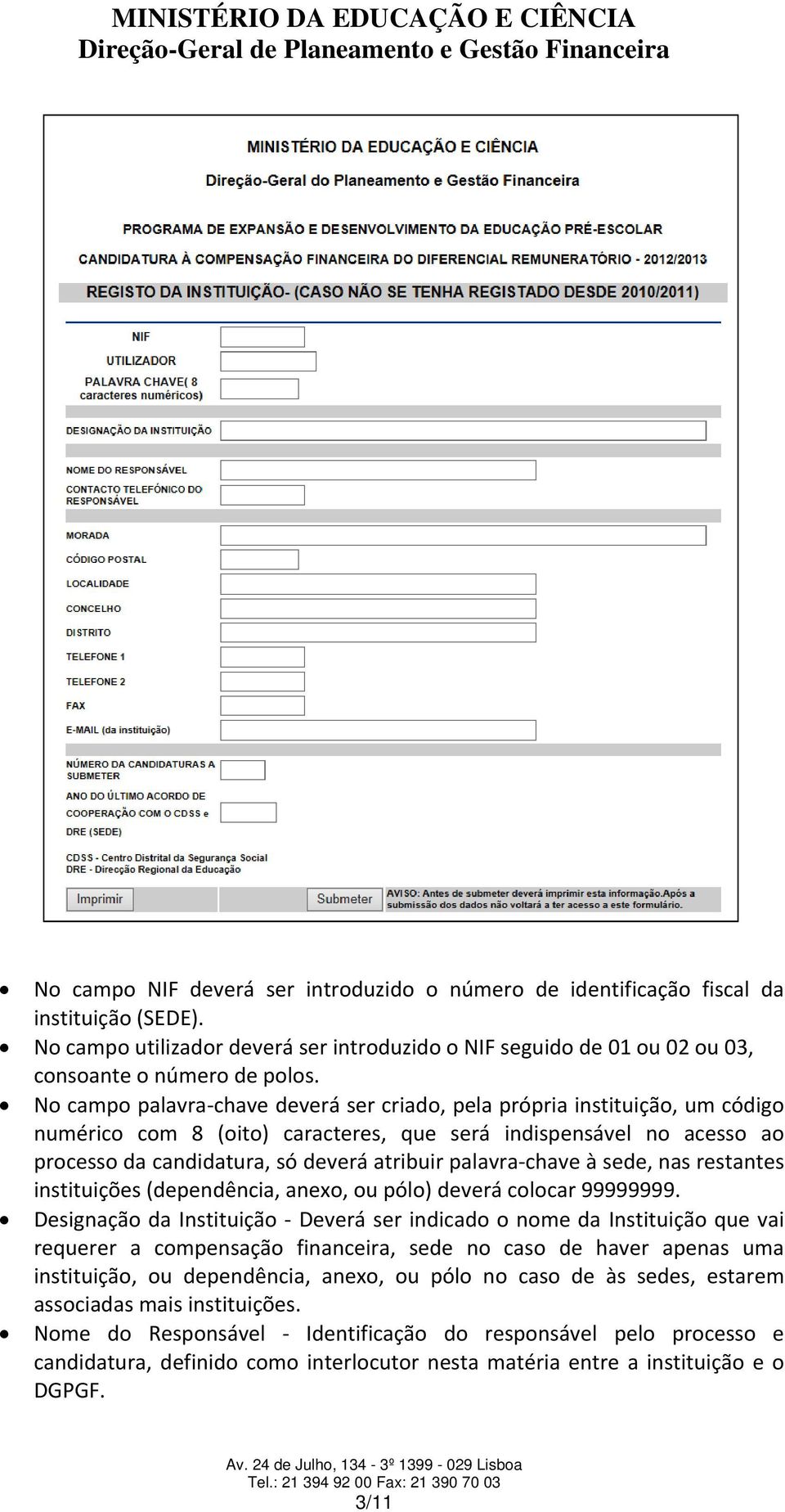 No campo palavra chave deverá ser criado, pela própria instituição, um código numérico com 8 (oito) caracteres, que será indispensável no acesso ao processo da candidatura, só deverá atribuir palavra