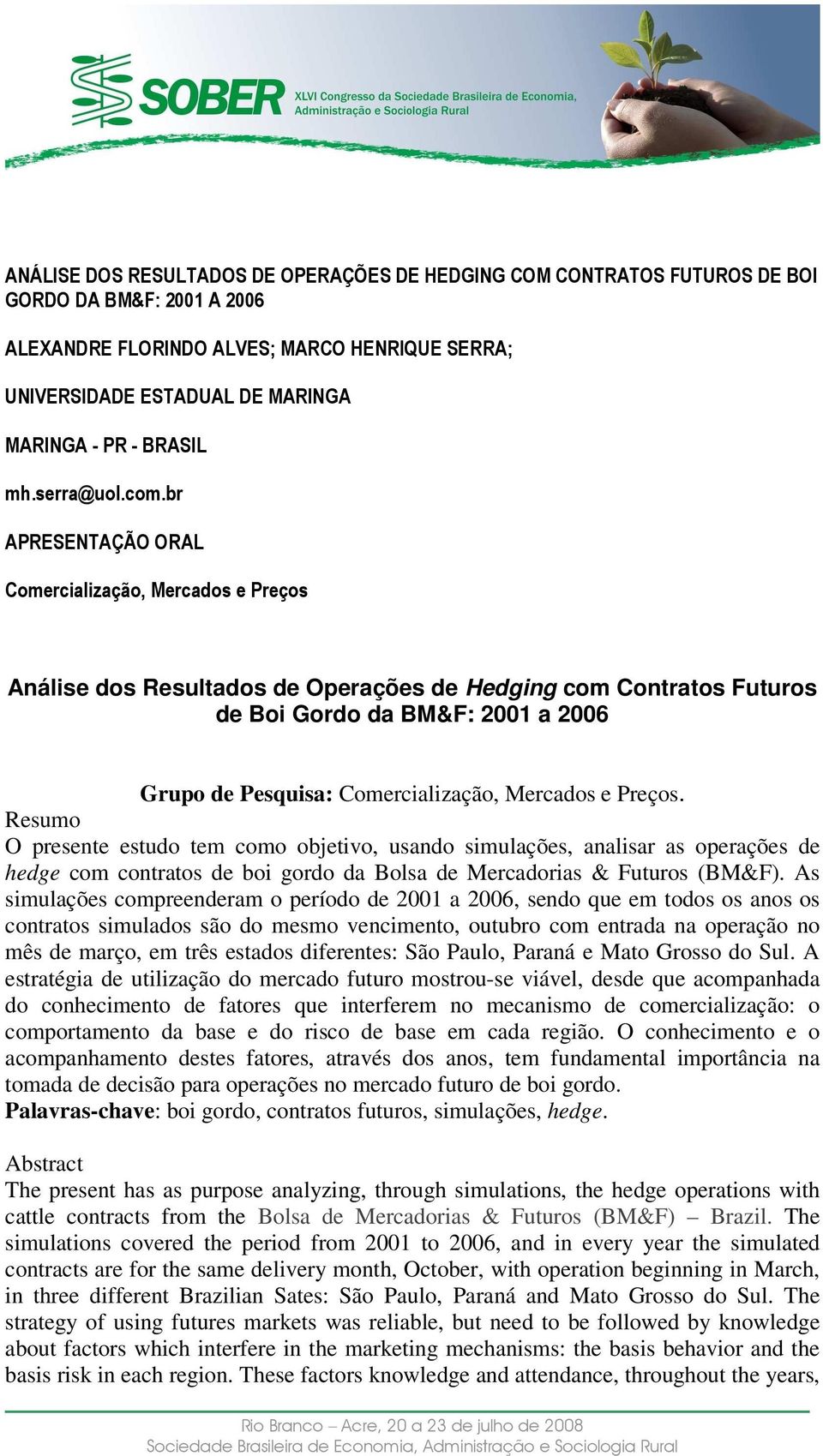 br APRESENTAÇÃO ORAL Comercialização, Mercados e Preços Análise dos Resultados de Operações de Hedging com Contratos Futuros de Boi Gordo da BM&F: 2001 a 2006 Grupo de Pesquisa: Comercialização,