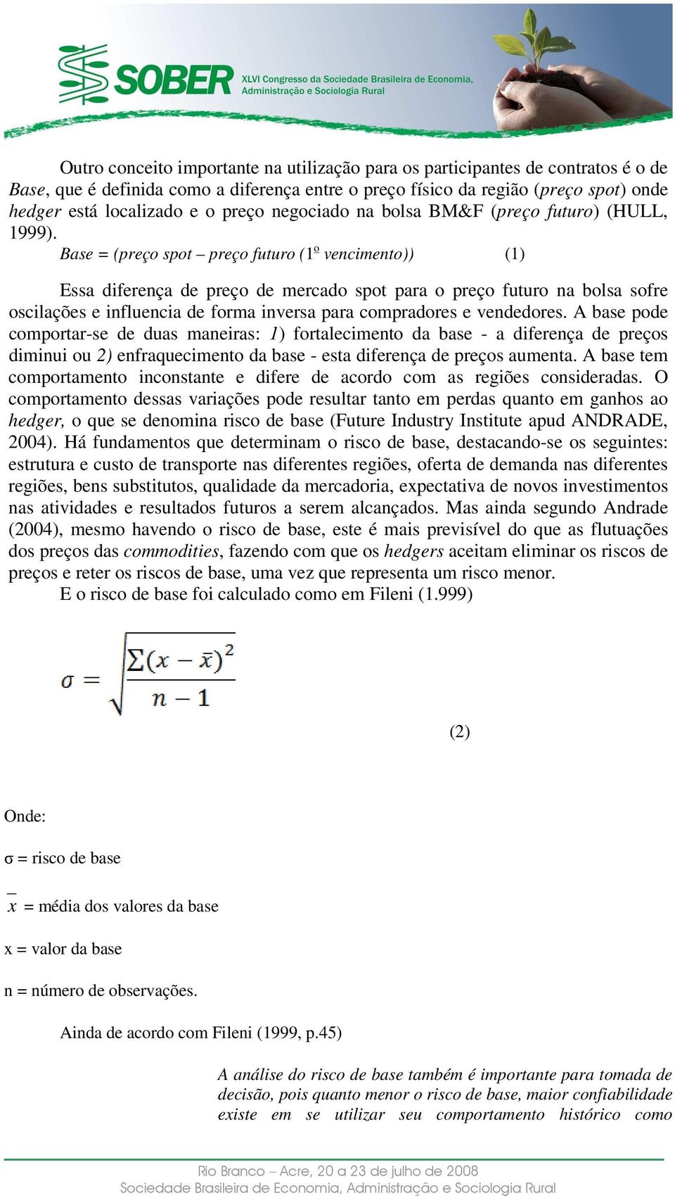 Base = (preço spot preço futuro (1 o vencimento)) (1) Essa diferença de preço de mercado spot para o preço futuro na bolsa sofre oscilações e influencia de forma inversa para compradores e vendedores.