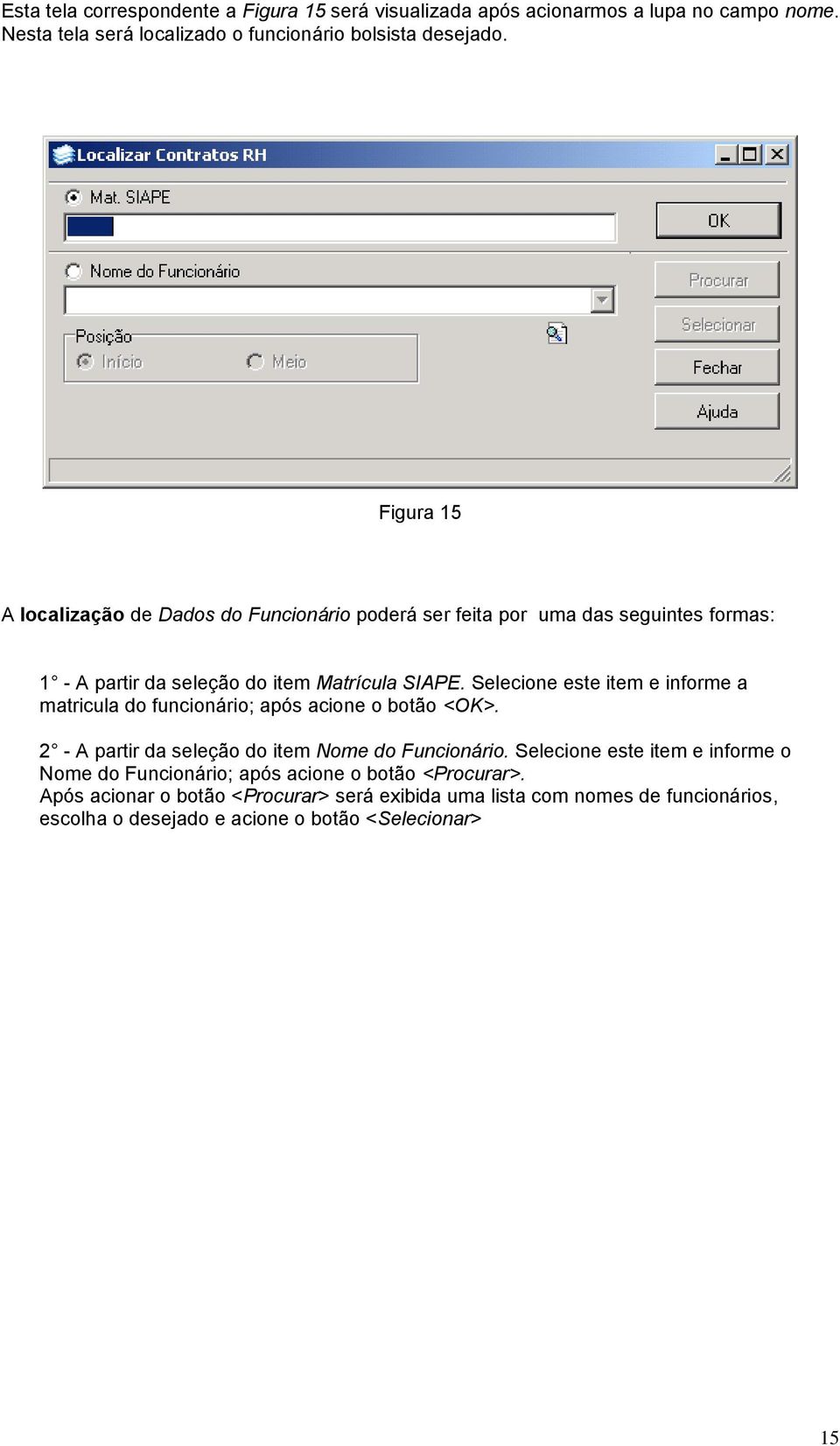 Selecione este item e informe a matricula do funcionário; após acione o botão <OK>. 2 - A partir da seleção do item Nome do Funcionário.