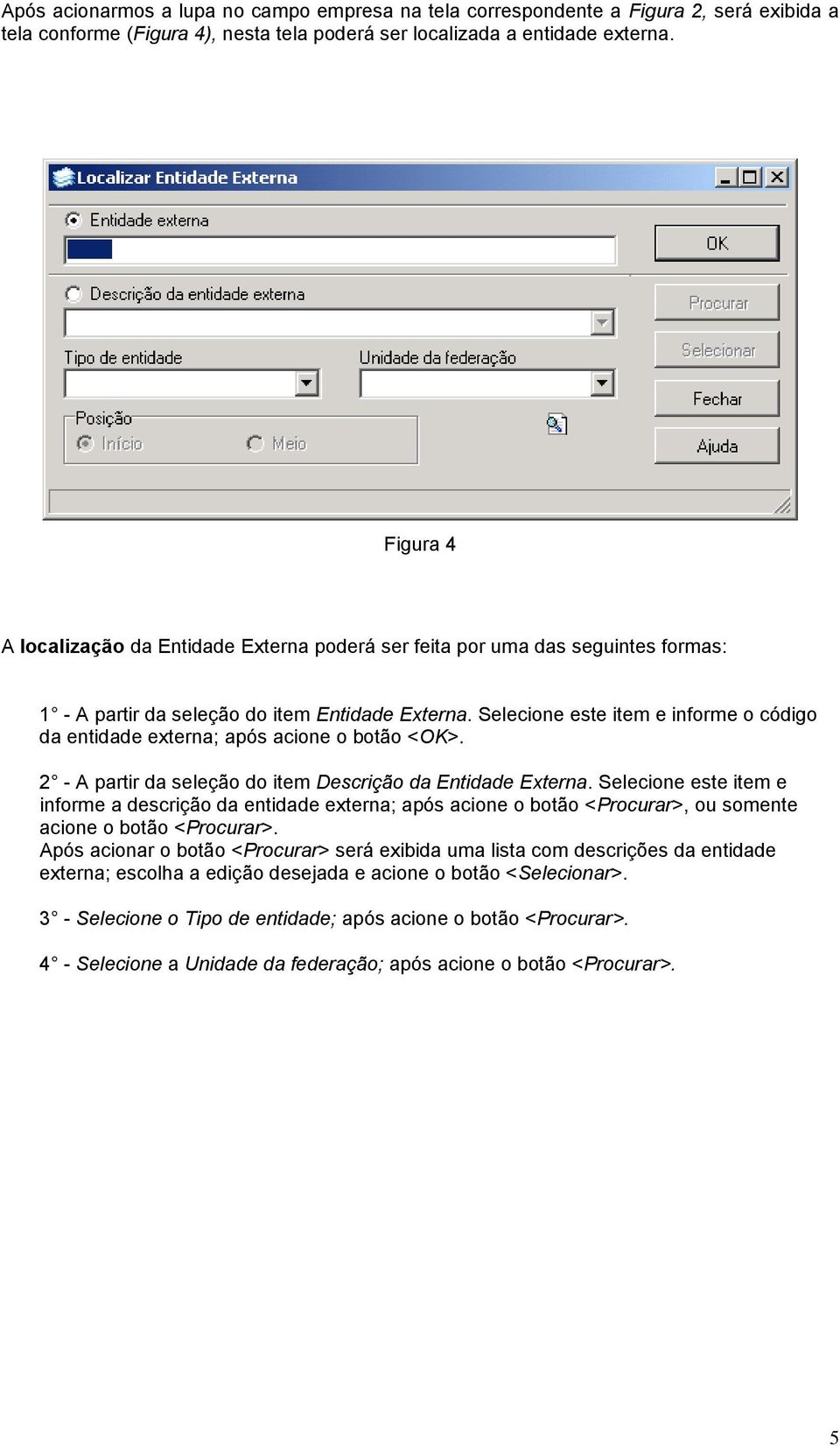 Selecione este item e informe o código da entidade externa; após acione o botão <OK>. 2 - A partir da seleção do item Descrição da Entidade Externa.