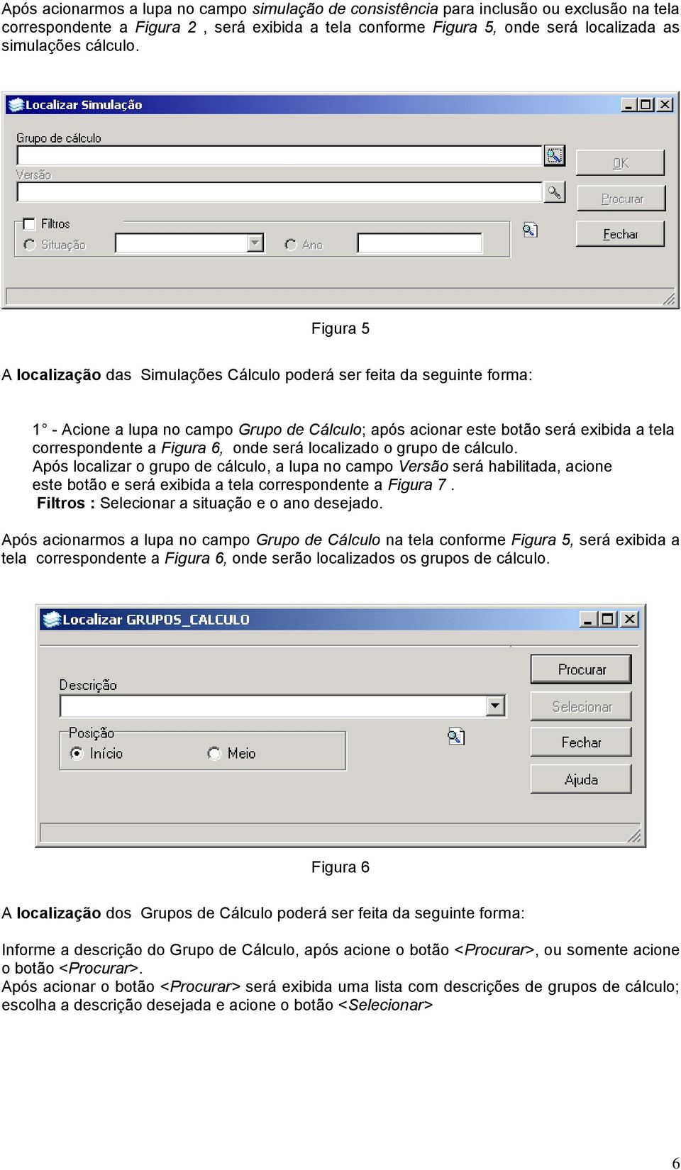 Figura 5 A localização das Simulações Cálculo poderá ser feita da seguinte forma: 1 - Acione a lupa no campo Grupo de Cálculo; após acionar este botão será exibida a tela correspondente a Figura 6,