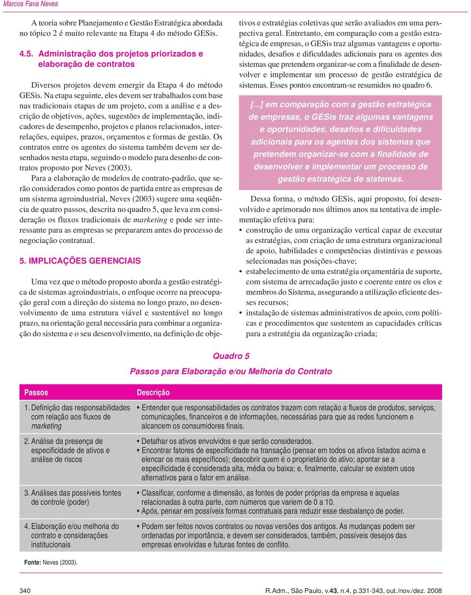 Na etapa seguinte, eles devem ser trabalhados com base nas tradicionais etapas de um projeto, com a análise e a descrição de objetivos, ações, sugestões de implementação, indicadores de desempenho,