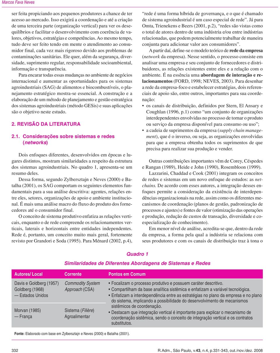 competências. Ao mesmo tempo, tudo deve ser feito tendo em mente o atendimento ao consumidor final, cada vez mais rigoroso devido aos problemas de contaminações sanitárias.