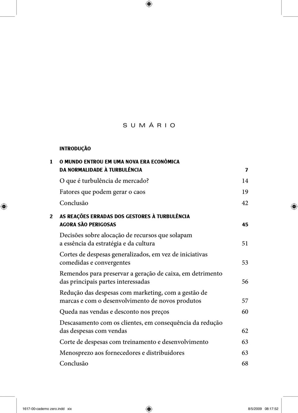 cultura 51 Cortes de despesas generalizados, em vez de iniciativas comedidas e convergentes 53 Remendos para preservar a geração de caixa, em detrimento das principais partes interessadas 56 Redução