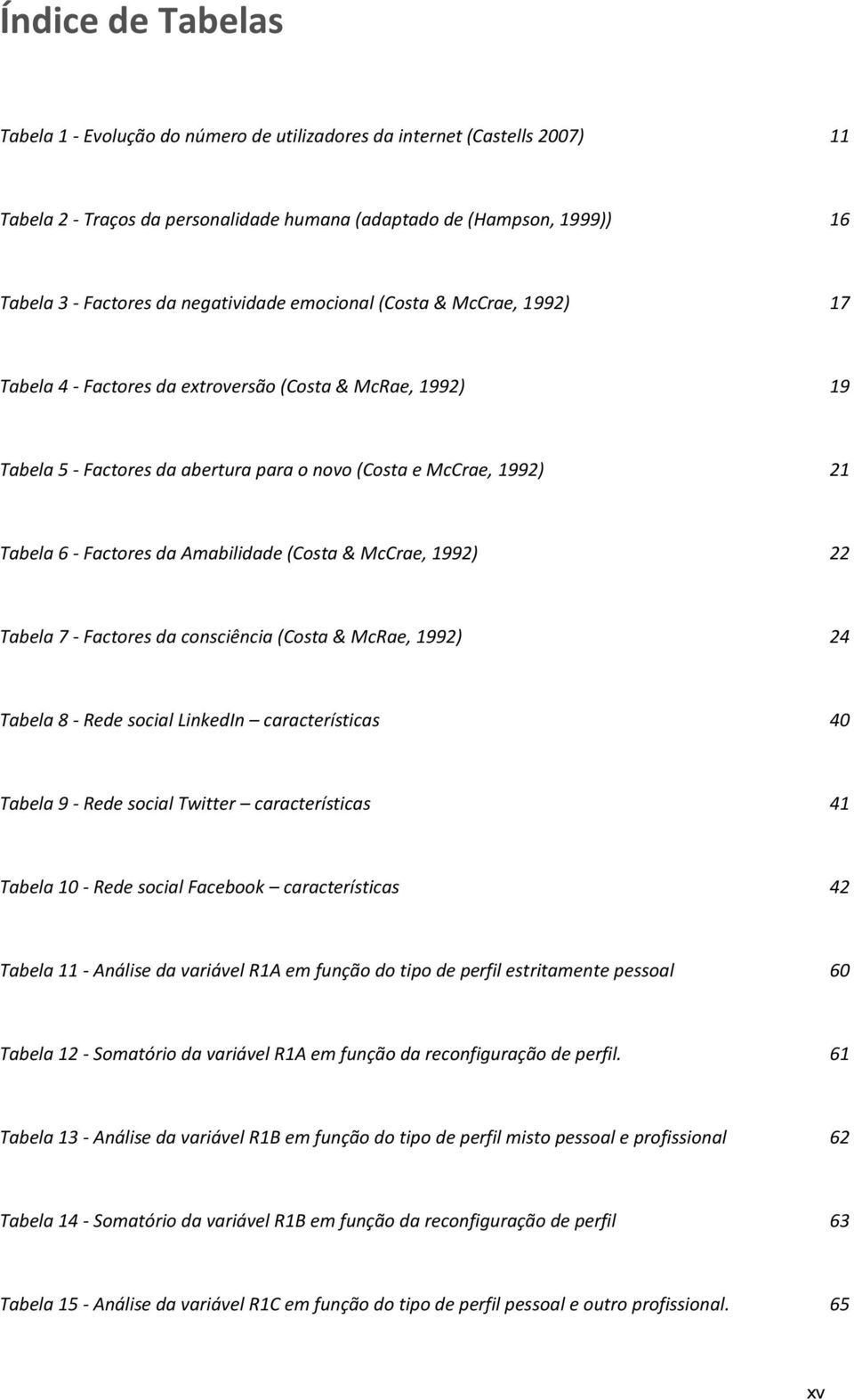 da Amabilidade (Costa & McCrae, 1992) 22 Tabela 7 - Factores da consciência (Costa & McRae, 1992) 24 Tabela 8 - Rede social LinkedIn características 40 Tabela 9 - Rede social Twitter características