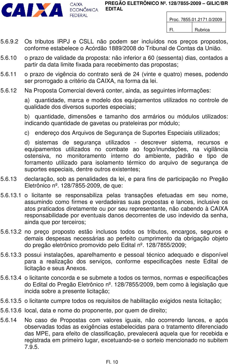 informações: a) quantidade, marca e modelo dos equipamentos utilizados no controle de qualidade dos diversos suportes especiais; b) quantidade, dimensões e tamanho dos armários ou módulos utilizados: