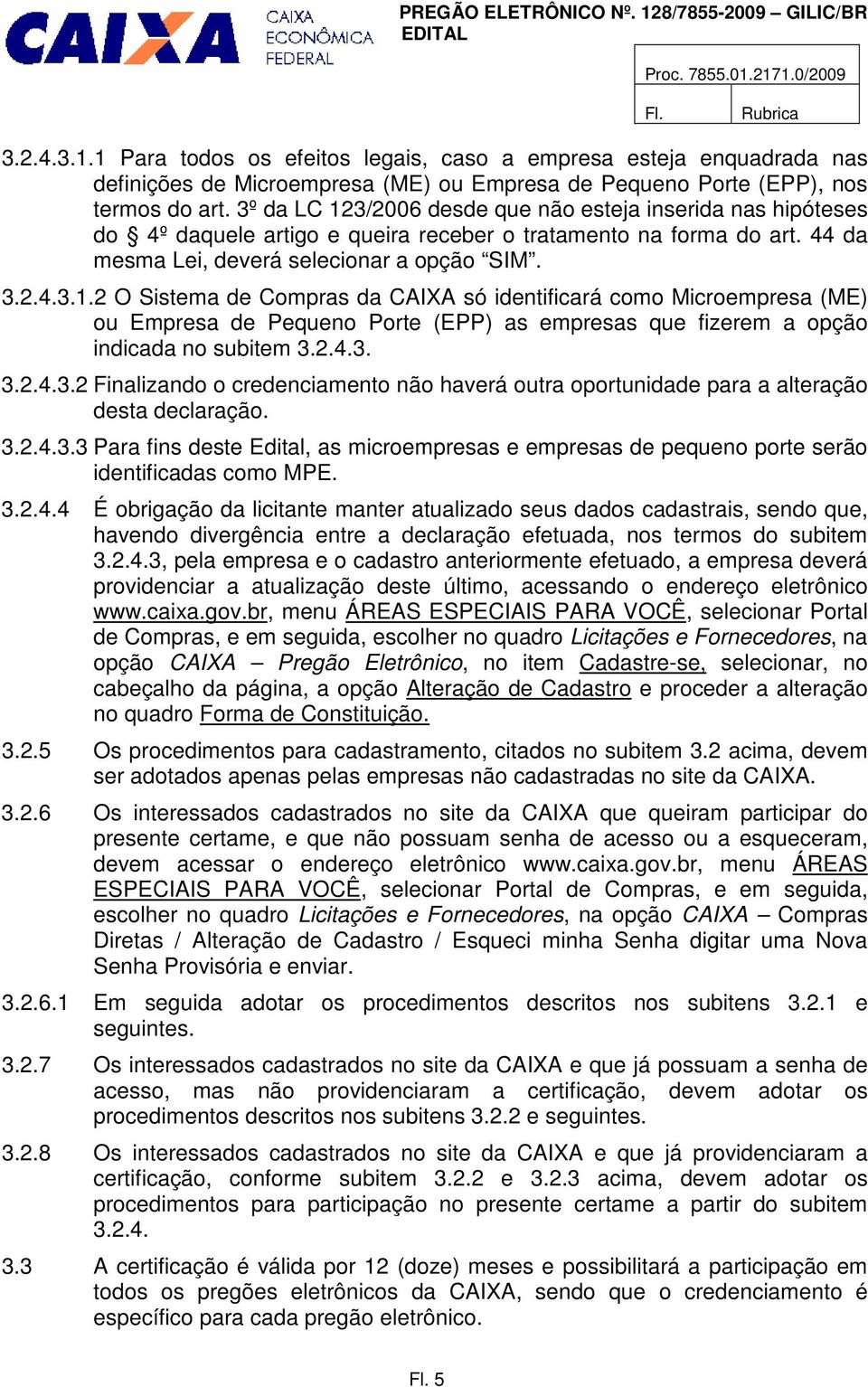 2.4.3. 3.2.4.3.2 Finalizando o credenciamento não haverá outra oportunidade para a alteração desta declaração. 3.2.4.3.3 Para fins deste Edital, as microempresas e empresas de pequeno porte serão identificadas como MPE.