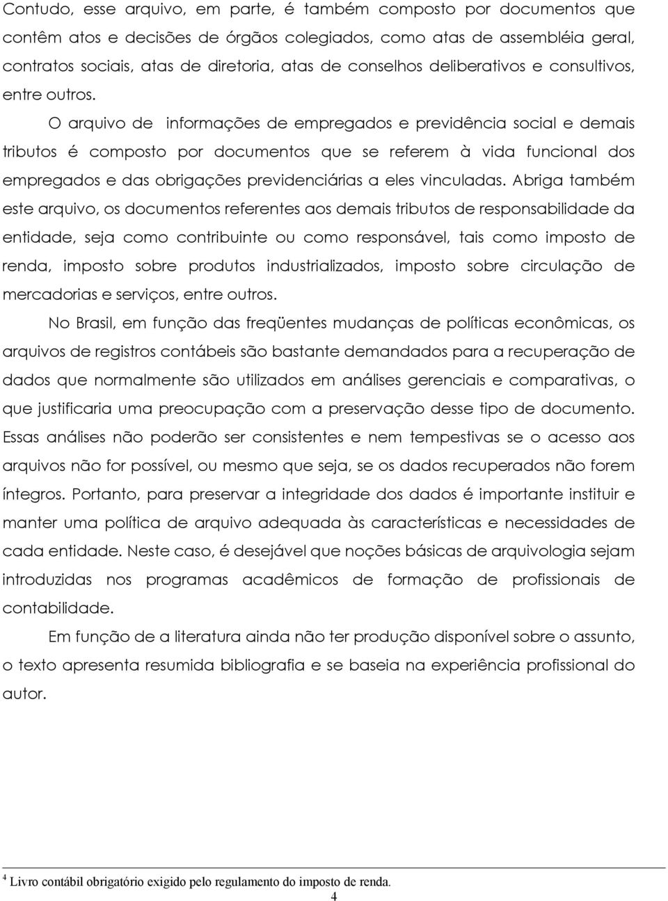 O arquivo de informações de empregados e previdência social e demais tributos é composto por documentos que se referem à vida funcional dos empregados e das obrigações previdenciárias a eles