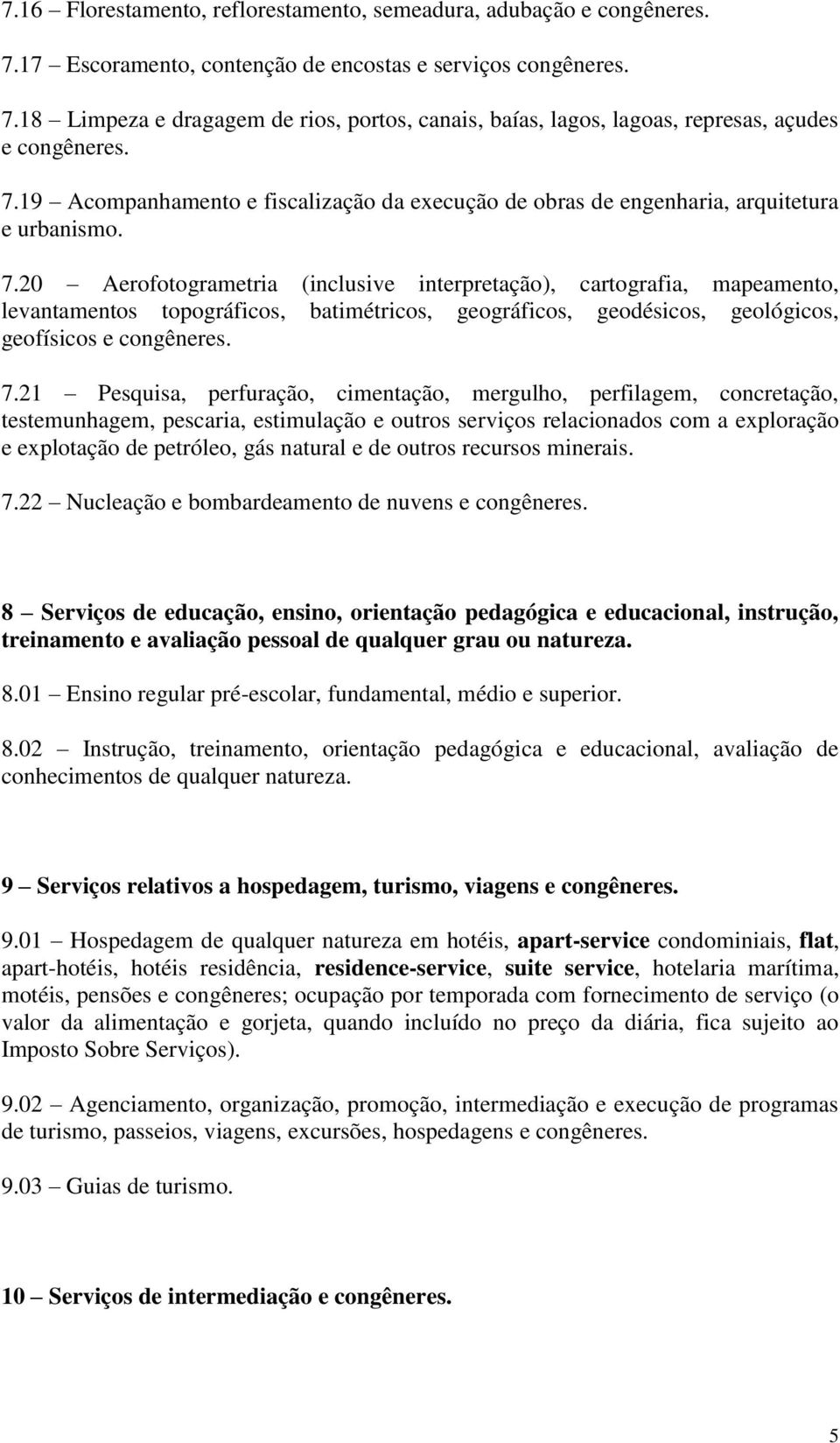 20 Aerofotogrametria (inclusive interpretação), cartografia, mapeamento, levantamentos topográficos, batimétricos, geográficos, geodésicos, geológicos, geofísicos e congêneres. 7.