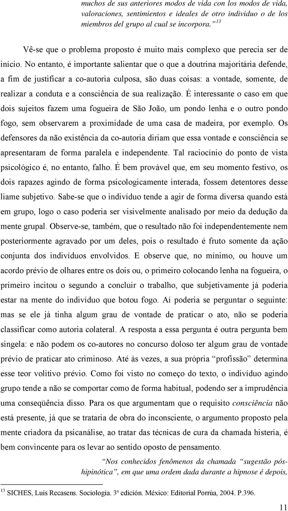 No entanto, é importante salientar que o que a doutrina majoritária defende, a fim de justificar a co-autoria culposa, são duas coisas: a vontade, somente, de realizar a conduta e a consciência de