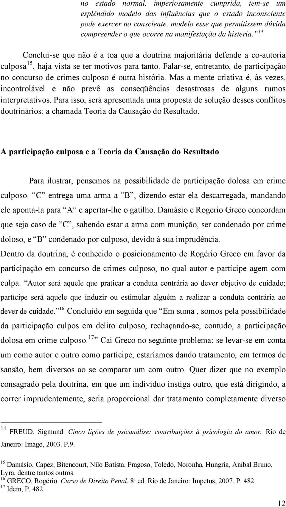 Falar-se, entretanto, de participação no concurso de crimes culposo é outra história.