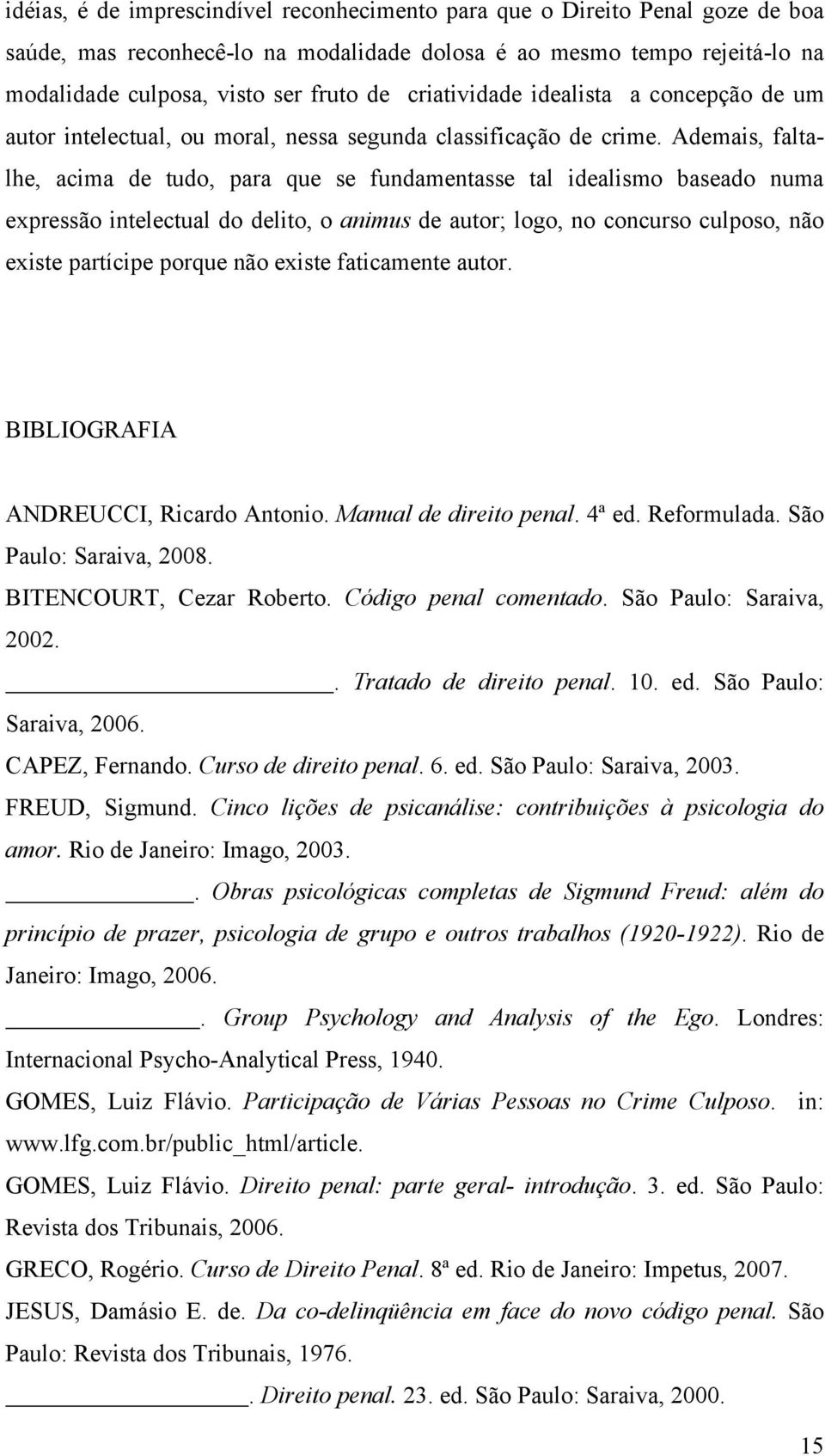 Ademais, faltalhe, acima de tudo, para que se fundamentasse tal idealismo baseado numa expressão intelectual do delito, o animus de autor; logo, no concurso culposo, não existe partícipe porque não