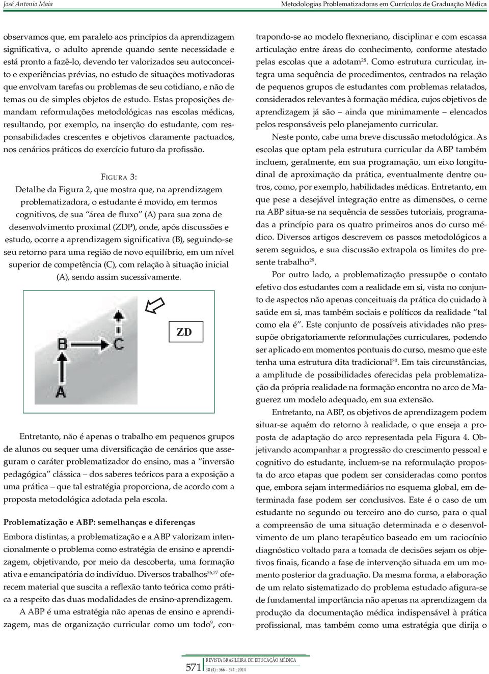 Estas proposições demandam reformulações metodológicas nas escolas médicas, resultando, por exemplo, na inserção do estudante, com responsabilidades crescentes e objetivos claramente pactuados, nos