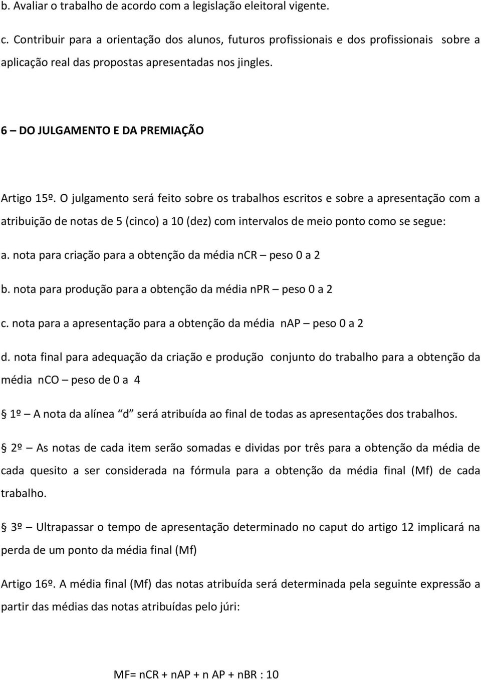 O julgamento será feito sobre os trabalhos escritos e sobre a apresentação com a atribuição de notas de 5 (cinco) a 10 (dez) com intervalos de meio ponto como se segue: a.