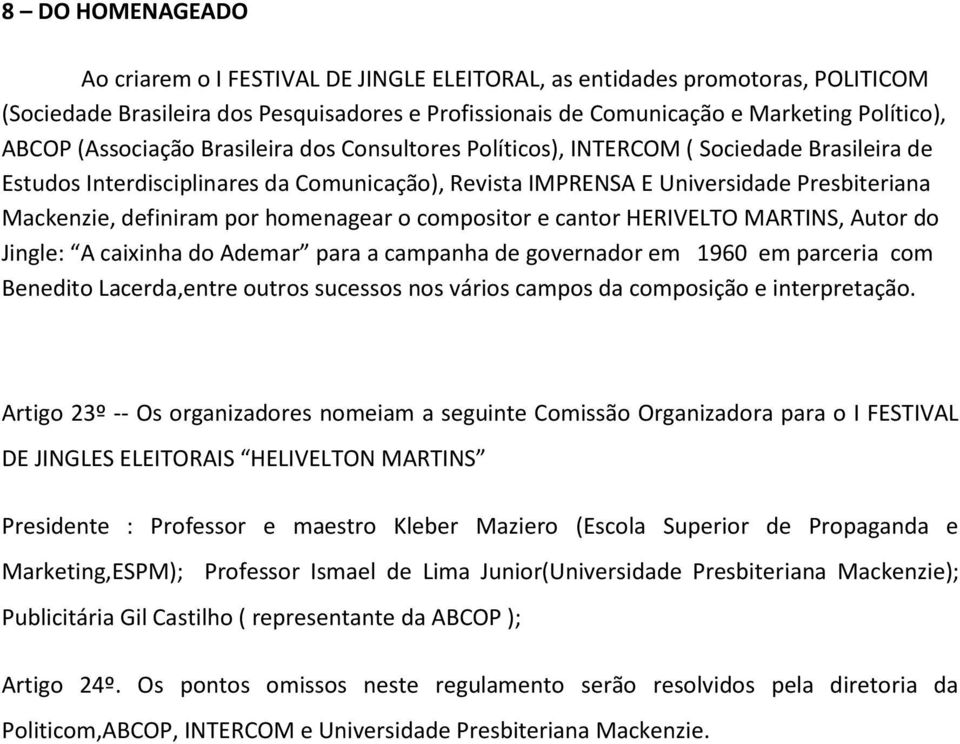 por homenagear o compositor e cantor HERIVELTO MARTINS, Autor do Jingle: A caixinha do Ademar para a campanha de governador em 1960 em parceria com Benedito Lacerda,entre outros sucessos nos vários