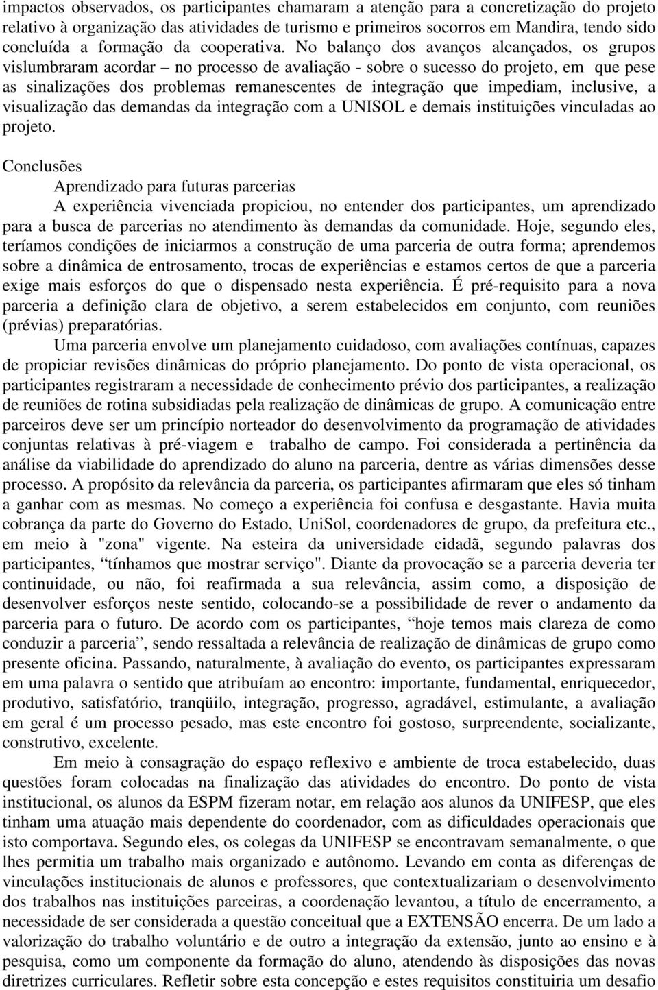 No balanço dos avanços alcançados, os grupos vislumbraram acordar no processo de avaliação - sobre o sucesso do projeto, em que pese as sinalizações dos problemas remanescentes de integração que