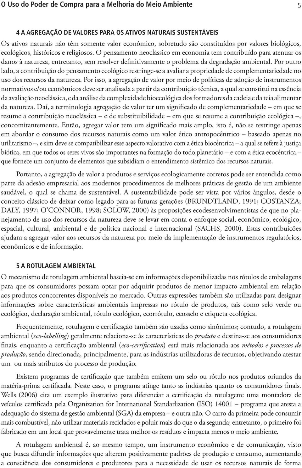 O pensamento neoclássico em economia tem contribuído para atenuar os danos à natureza, entretanto, sem resolver definitivamente o problema da degradação ambiental.