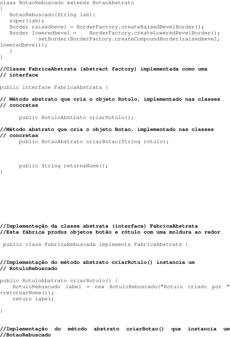 createcompoundborder(raisedbevel, loweredbevel)); //Classe FabricaAbstrata (abstract factory) implementada como uma // interface public interface FabricaAbstrata { // Método abstrato que cria o
