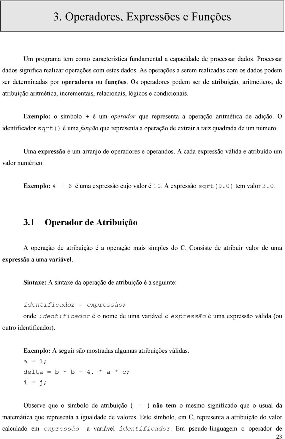 Os operadores podem ser de atribuição, aritméticos, de atribuição aritmética, incrementais, relacionais, lógicos e condicionais.