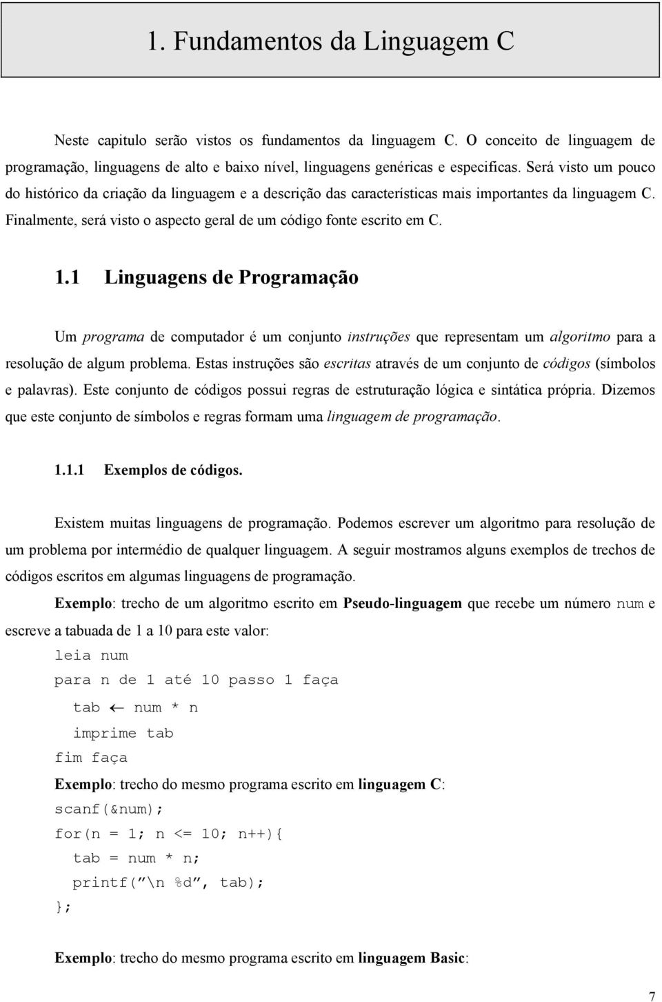 1 Linguagens de Programação Um programa de computador é um conjunto instruções que representam um algoritmo para a resolução de algum problema.